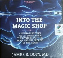 Into the Magic Shop - A Neurosurgeon's Quest to Discover The Mysteries of the Brain and the Secrets of the Heart written by James R. Doty, MD performed by Dan Woren on CD (Unabridged)
